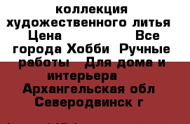 коллекция художественного литья › Цена ­ 1 200 000 - Все города Хобби. Ручные работы » Для дома и интерьера   . Архангельская обл.,Северодвинск г.